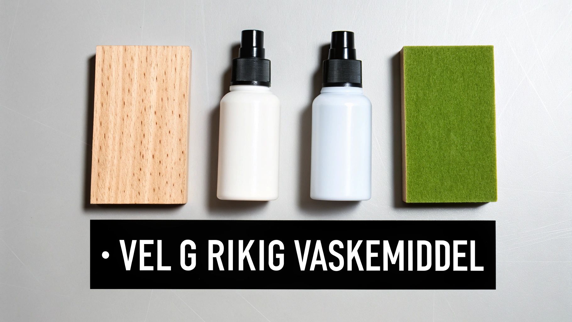 Bilde av rengjøringsmidler: trebrikke, to sprayflasker og grønn svamp. Tekst: VELG RIKIG VASKEMIDDEL.