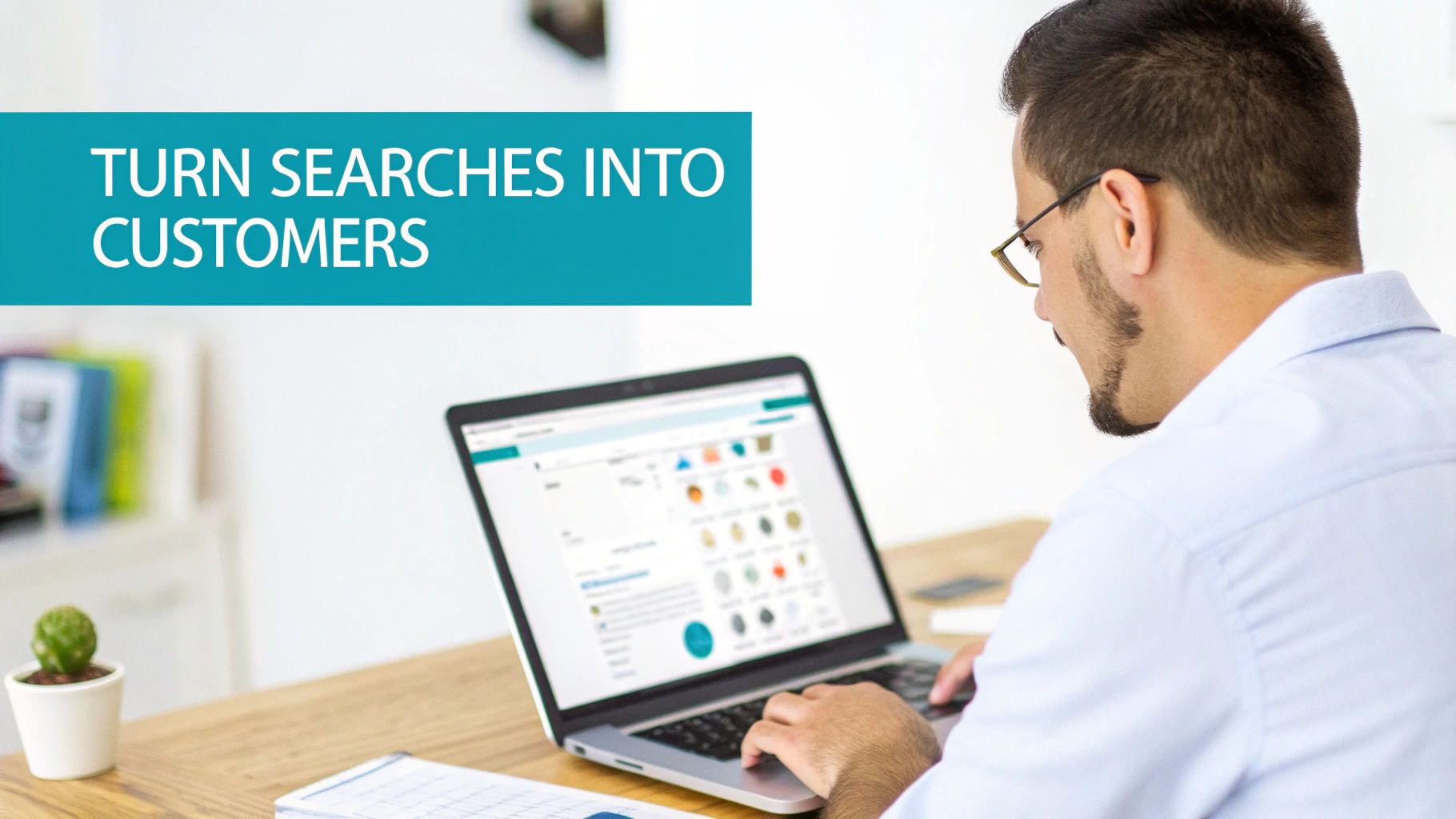 Man working on a laptop at a desk, with text 'Turn Searches into Customers' on screen.