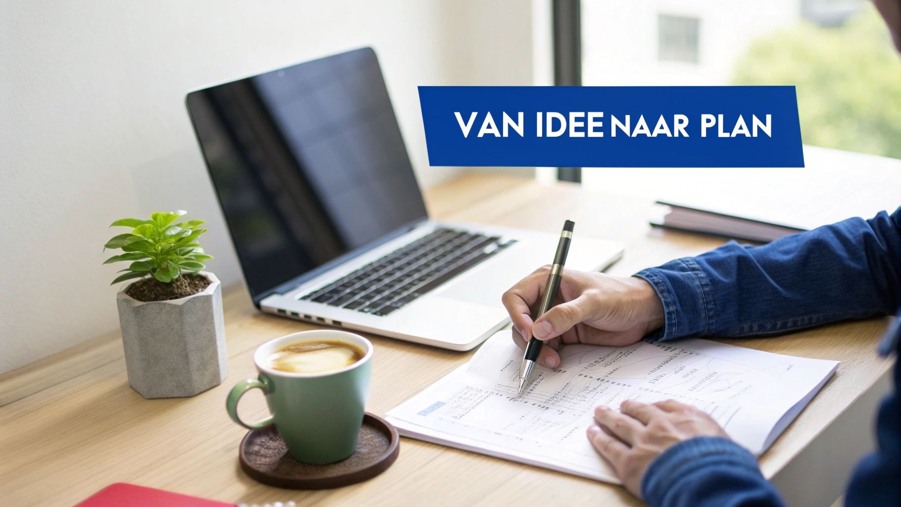Persoon schrijft notities aan een bureau met laptop, koffie en plant. De tekst is 'Van idee naar plan'.