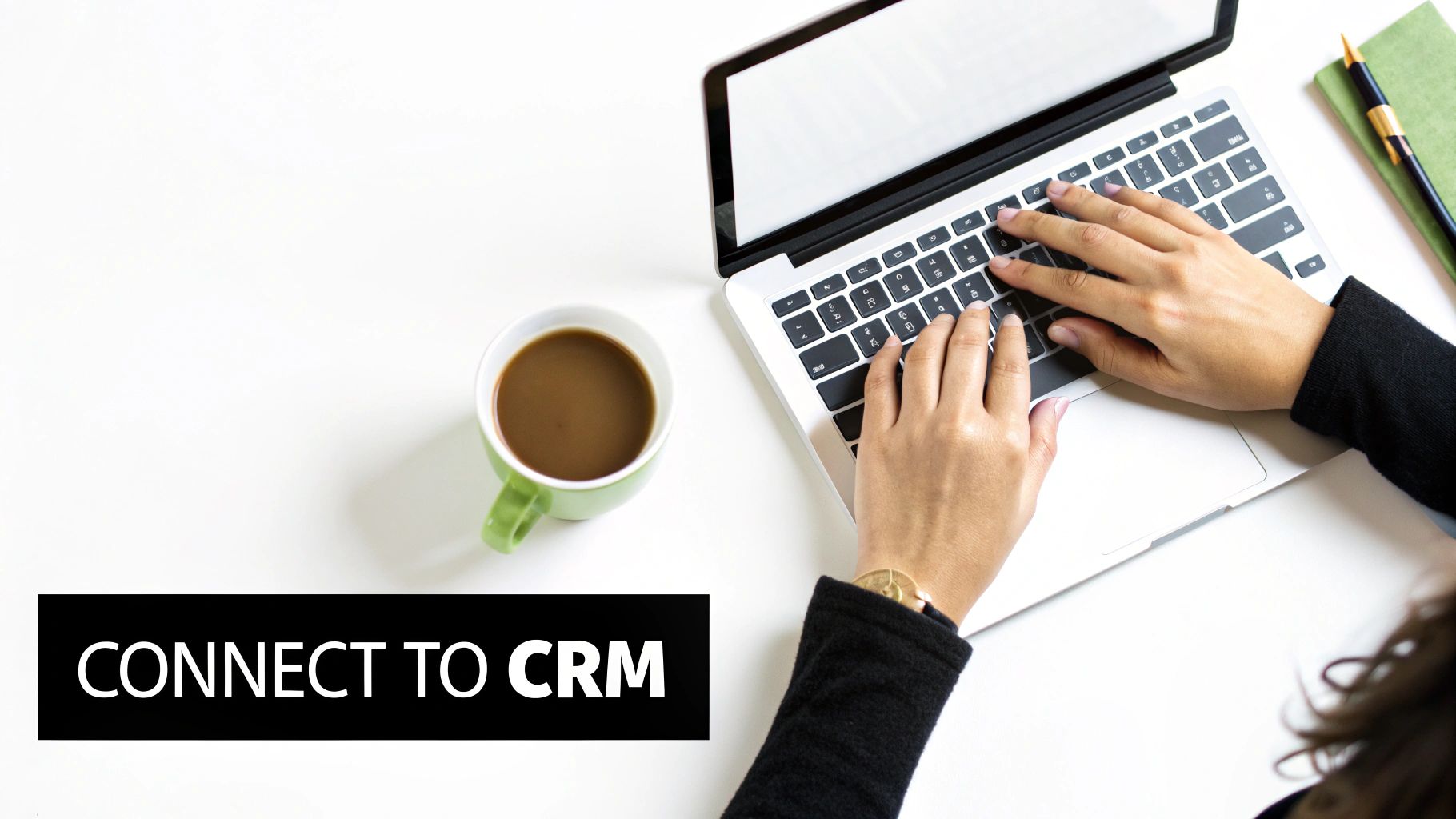Overhead view of a person's hands typing on a laptop, with a coffee cup and 'CONNECT TO CRM' text.