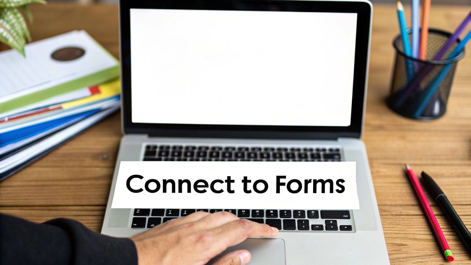 A person types on a laptop with a 'Connect to Forms' overlay on a wooden desk.