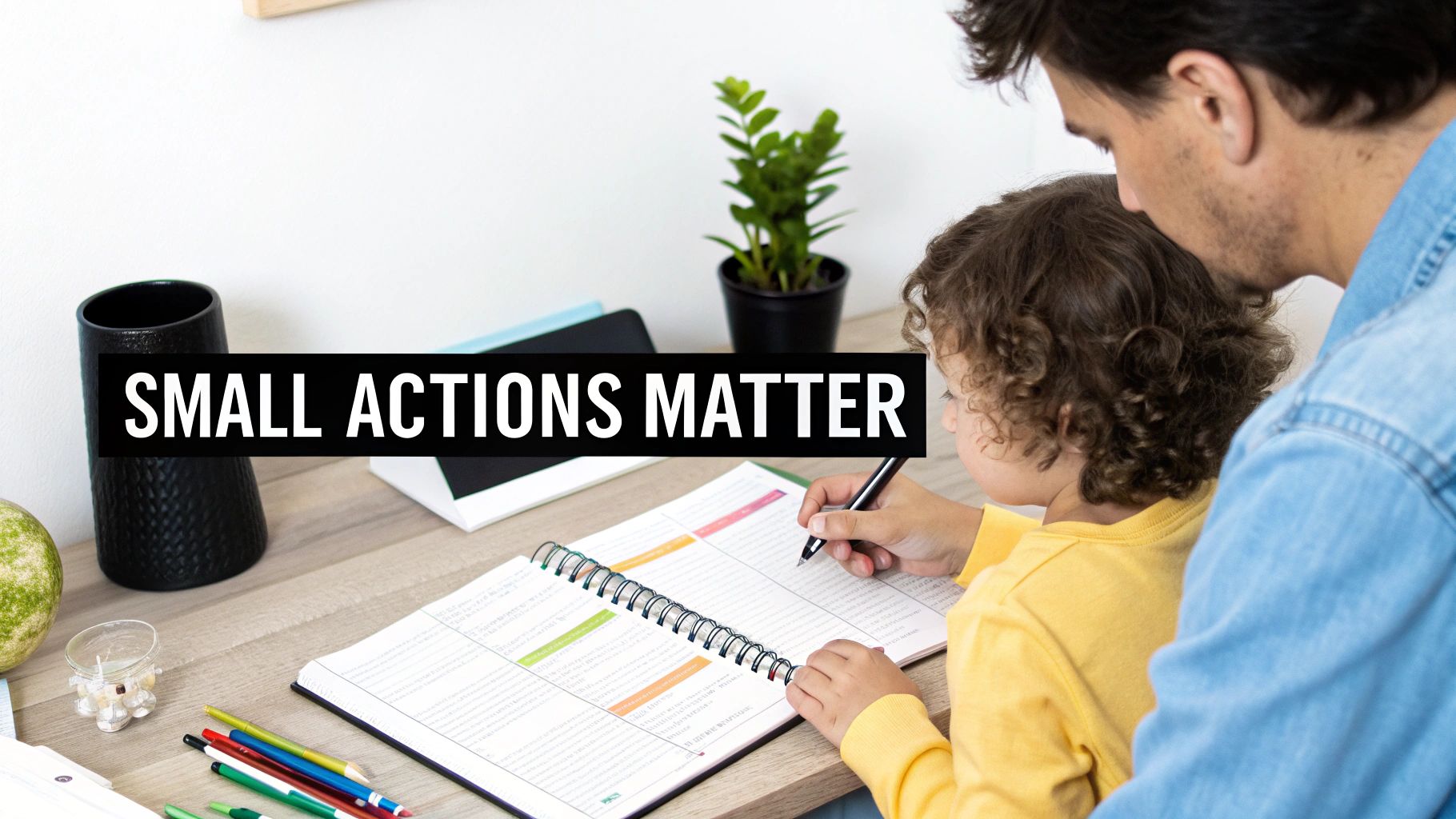 A father and child sit together at a desk, looking at a planner. Text says 'Small Actions Matter'.