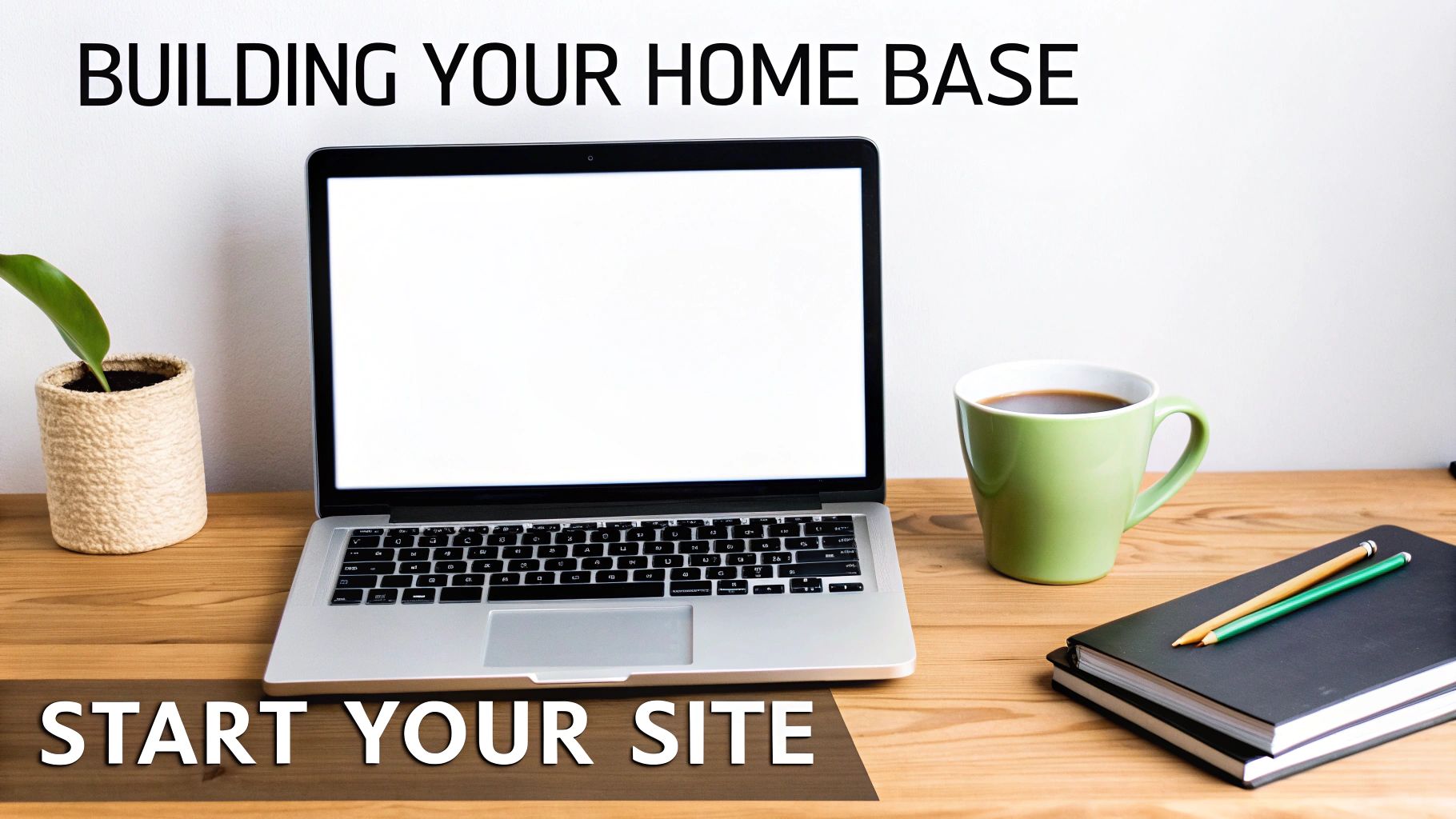 A clean wooden desk with a laptop, coffee mug, plant, and notebooks, encouraging building a home base and starting a site.