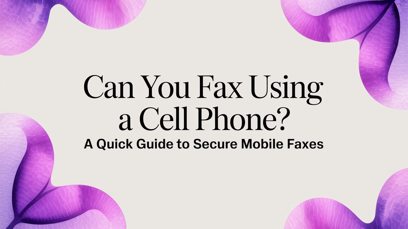 Can You Fax Using a Cell Phone? A Quick Guide to Secure Mobile Faxes