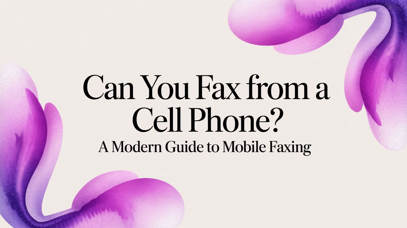 Can You Fax From a Cell Phone? A Modern Guide to Mobile Faxing