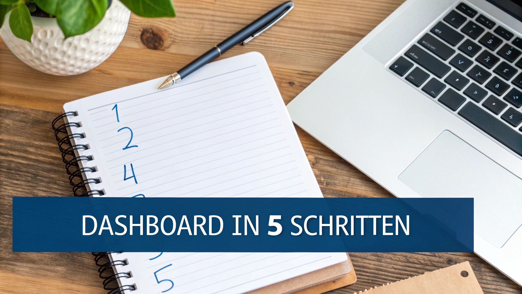 Notizbuch mit nummerierten Schritten und Laptop auf Schreibtisch zeigt Dashboard-Erstellung in 5 Schritten