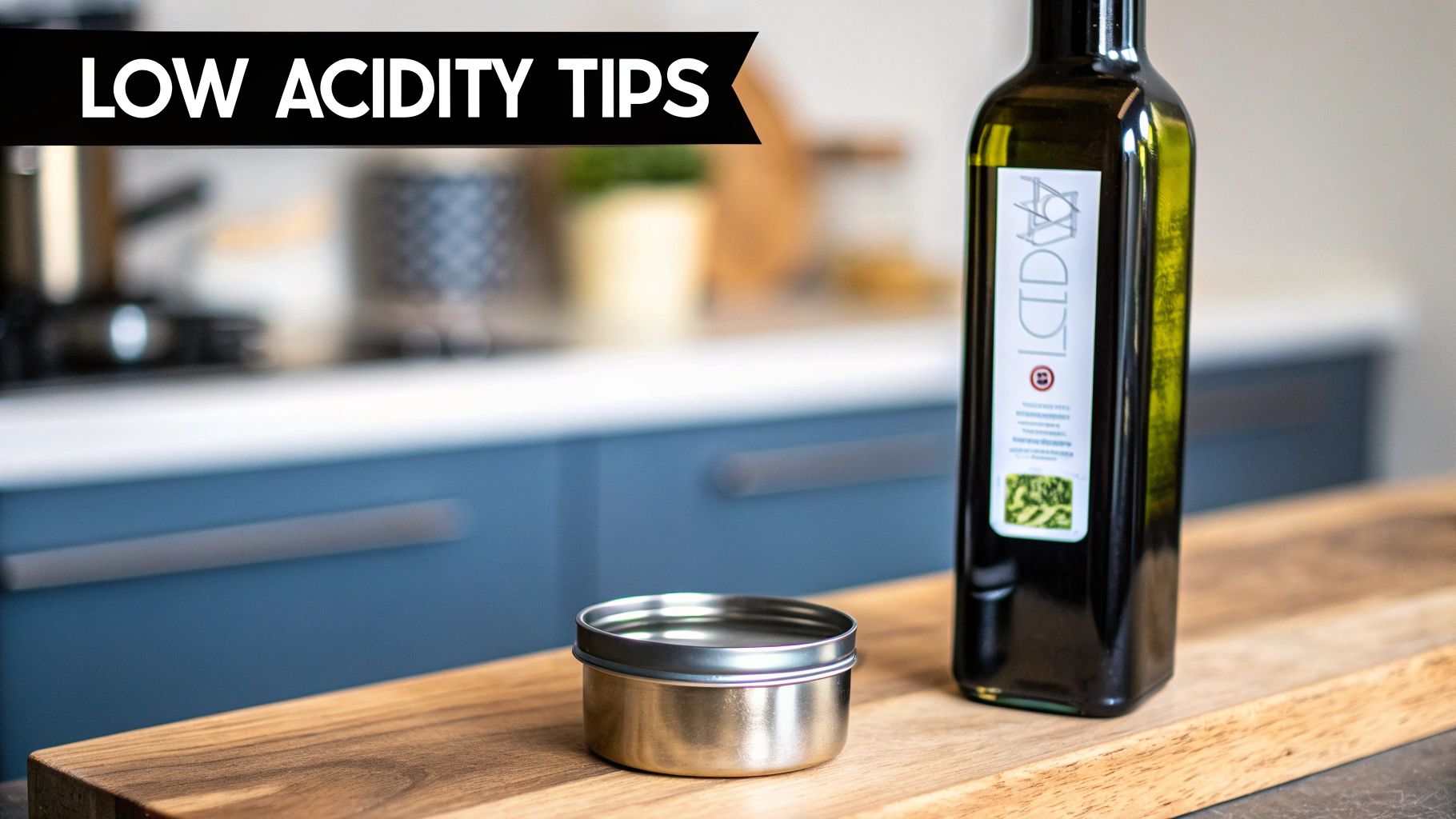 A dark green olive oil bottle and a small silver container on a wooden board in a kitchen with "LOW ACIDITY TIPS" text.