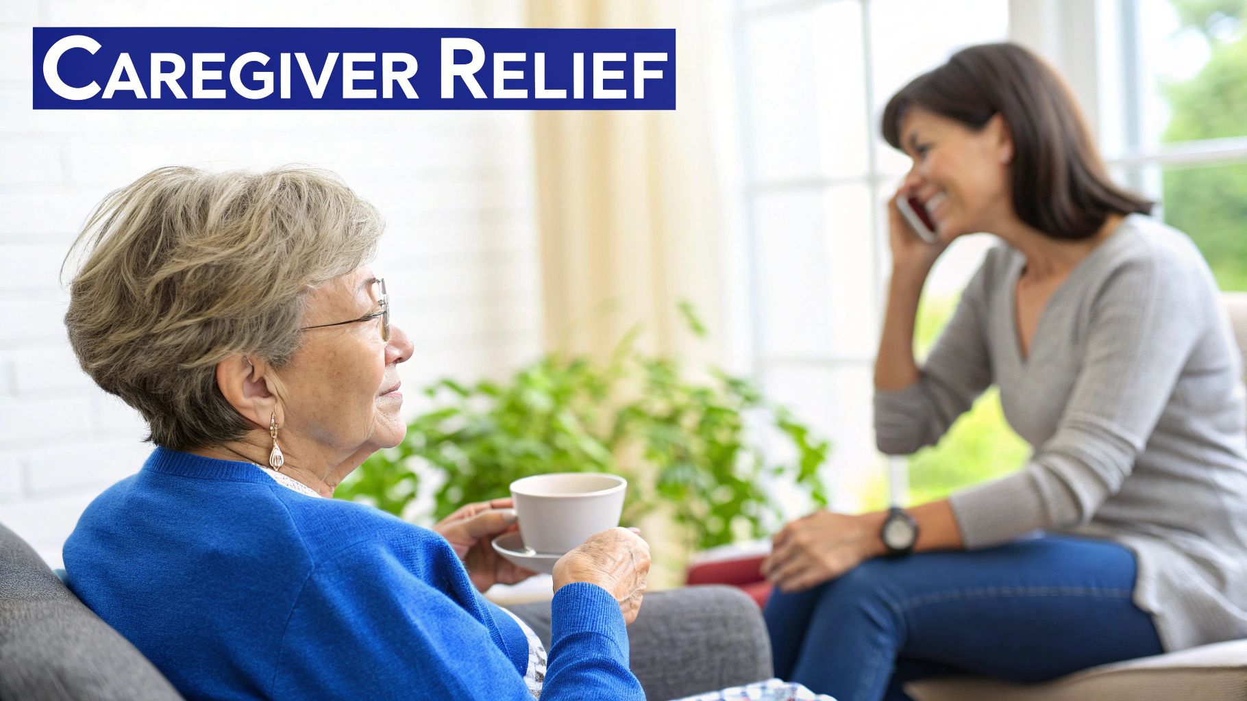 An elderly woman holds a cup while a younger woman smiles, talking on a phone. Text: Caregiver Relief.