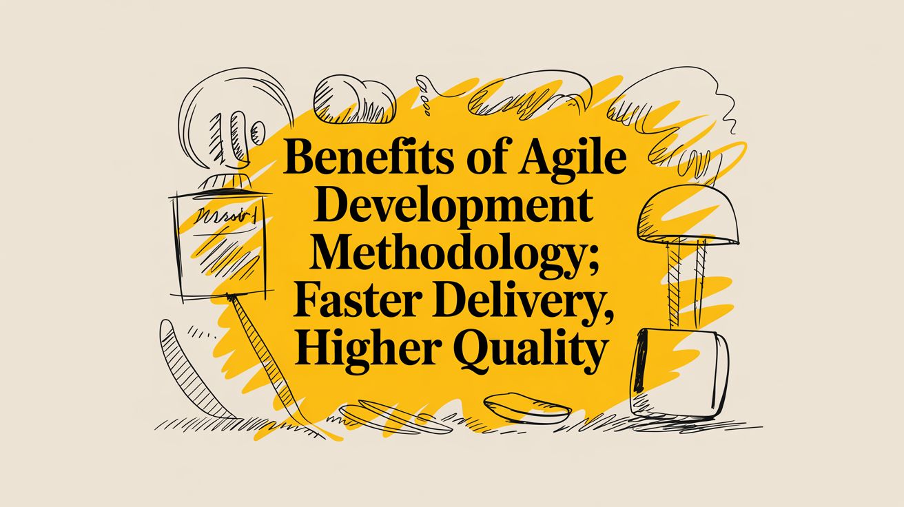 Benefits of Agile Development Methodology: Faster Delivery, Higher Quality