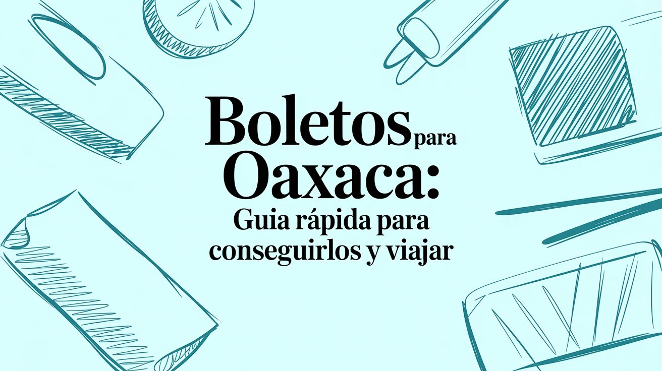 Tickets to Oaxaca: Your Quick Guide to Booking and Traveling