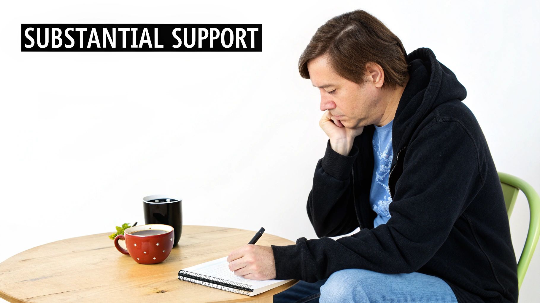 A pensive man in a black hoodie writes in a notebook at a wooden table with coffee mugs, text “SUBSTANTIAL SUPPORT”.
