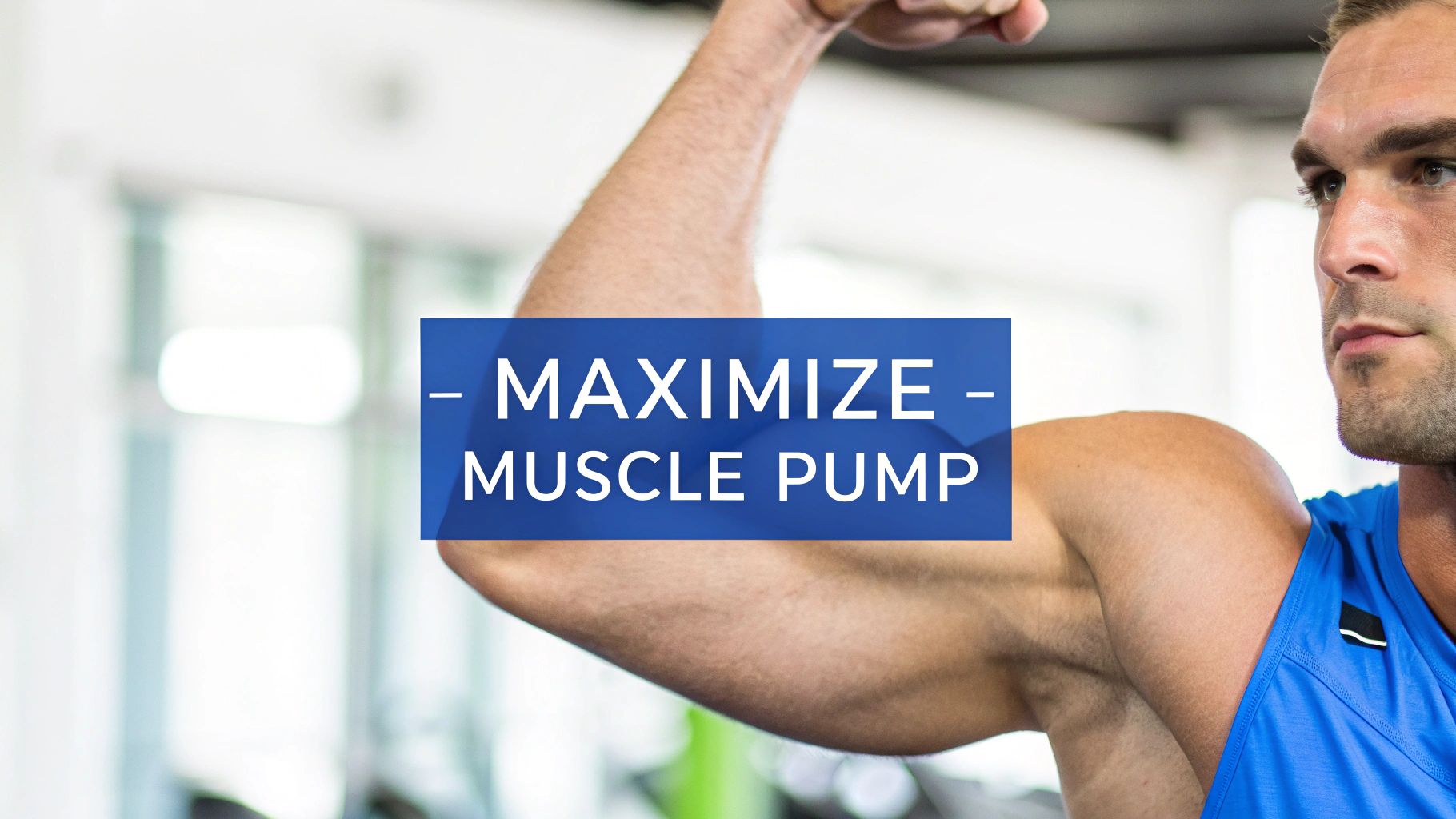 A focused, muscular man in a blue gym shirt flexing his bicep, with text 'MAXIMIZE MUSCLE PUMP'.