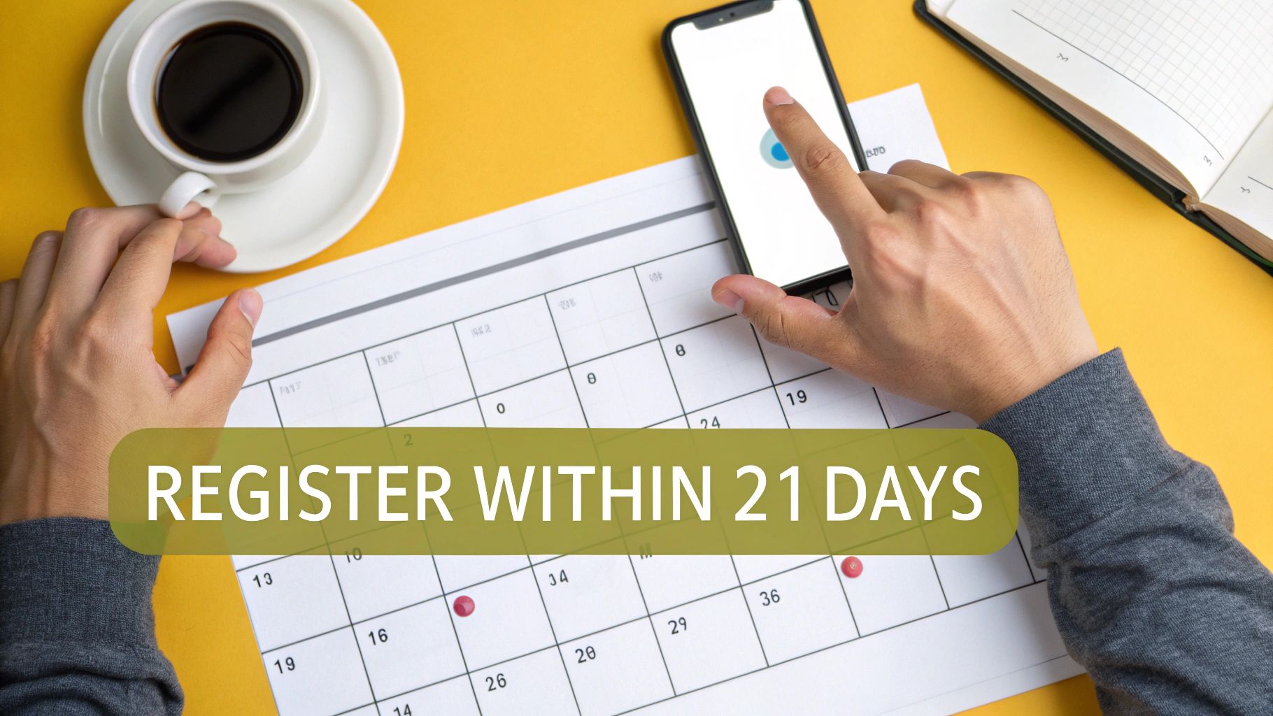 A person's hands pointing at a calendar and smartphone, with a 'REGISTER WITHIN 21 DAYS' overlay.